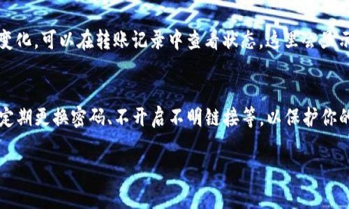 要将Tokenim上的EOS资产转出，你需要经过几个步骤。以下是详细的指南，帮助你顺利完成转账。

第一步：登录Tokenim账户
首先，你需要打开Tokenim网站或者应用程序，输入你的用户名和密码进行登录。确保你的网络连接正常哦，这样可以避免不必要的麻烦。

第二步：查询EOS余额
登录后，找到你的资产页面。在这里，你可以看到自己持有的EOS余额。确保你的余额足够覆盖转账金额以及可能的手续费。这一点非常重要，别让手续费拖了后腿，懂的吧？

第三步：选择转账功能
在资产页面，通常会有一个“转账”或“发送”按钮。点击这个按钮，准备进行转账操作。记得仔细阅读相关的转账说明，以免出错。

第四步：输入转账信息
在转账页面，你需要填写几个重要信息：
ul
    listrong收件人EOS地址：/strong这是你要转账的目标地址。确保这个地址是正确的，不然资产就可能找不到归宿。/li
    listrong转账金额：/strong输入你想要转出的EOS数量。记得查看自己的可用余额，避免因为余额不足导致转账失败。/li
    listrong备注信息：/strong如果有需要，可以填写备注，这在某些情况下可以帮助你和对方进行确认。/li
/ul

第五步：确认转账信息
在您完成信息填写后，仔细核对一下。确认收款地址、金额等信息无误，再进行下面的步骤。说真的，这一步是非常重要的，确认后才能放心进行转账。

第六步：输入密码和验证码
为了安全起见，系统会要求你输入账户密码或验证码。这是为了确保只有你本人能够进行转账。按照提示输入后，继续下一步。

第七步：完成转账
确认无误后，点击“确认转账”按钮。稍等片刻，系统会处理你的请求。在这段时间里，保持耐心，有时会需要几分钟。转账成功后，Tokenim会发送通知。

第八步：检查转账状态
转账完成后，返回到资产页面，查看EOS余额是否已经更新。如果转账成功，余额会减少。如果没有变化，可以在转账记录中查看状态，这里会显示你的转账是否成功，以及相关时间戳。

最后的小贴士
以上就是在Tokenim上转出EOS的全部步骤。平时在操作的时候，建议你关注一些安全问题，比如定期更换密码、不开启不明链接等，以保护你的资产安全。而且，要适当了解区块链转账的手续费动态，这样能让你在转账时避免不必要的损失。

希望这些信息对你有所帮助，如果还有其他疑问，随时问我哦！祝你转账顺利，资产增值！