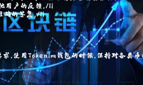 关于Tokenim钱包中币的激活问题，实际上这取决于你具体使用什么币种，以及该币种的特点和钱包的机制。

### 什么是Tokenim钱包？

Tokenim钱包是一款数字资产管理工具，它为用户提供了安全存储、交易以及管理多种数字货币的便利。对于那些想要管理自己投资组合的用户来说，这款钱包的功能是相当强大的。在使用Tokenim钱包之前，了解钱包的基本功能和币种的特性是十分必要的。

### 币种激活的含义

在数字货币的世界里，「激活」这个词可能意味着多个方面。通常来说，币种激活可以指向以下两种情况：

ul
    listrong钱包的初始设置：/strong有些钱包在首次使用时需要进行某种形式的激活，包括创建密码、备份助记词等步骤。/li
    listrong币种的链上激活：/strong某些币种可能在钱包中显示但未能完全激活，这需要用户通过某些操作（例如进行转账、质押等）来激活币的使用。/li
/ul

### Tokenim钱包中的币需要激活吗？

一般来说，大部分在Tokenim钱包中存储的币种并不需要额外的激活步骤。你只需将币种转入钱包，就可以使用它进行交易或其他操作。不过，有一些特定的币种可能会有独特的要求，例如：

ul
    listrong质押类币种：/strong如果你持有一些需要质押（Staking）的币种，那么你可能需要进行额外的操作来激活其赚取收益的功能。/li
    listrong未确认交易：/strong在有些情况下，如果你的币在钱包中未完成区块确认，你可能会暂时无法使用它。这并不是激活的问题，而是交易确认的延迟。/li
/ul

### 如何确认你的币种是否需要激活？

要确认你的币种是否需要特别的激活步骤，你可以采取以下几个步骤：

ul
    listrong查阅官方说明：/strong每种币的官方网站通常会提供详细的使用指南和需求说明，查看相关文档可以帮助你了解是否需要激活。/li
    listrong查看社区论坛：/strong许多用户会在社区论坛上讨论他们的经验，你可以从中获益，了解其他用户的反馈。/li
    listrong咨询客服支持：/strong如果你依然不确定，可以直接联系Tokenim钱包的客服，他们会提供准确的答复。/li
/ul

### 总结

总的来说，Tokenim钱包中的币不需要特殊的激活。然而，根据不同的币种特性，可能会有一些额外的操作要求。使用Tokenim钱包的时候，保持对各类币种的关注和学习是非常重要的。数字货币市场瞬息万变，持续的学习和适应是保护你投资的最佳方式。

希望这些信息能帮到你，如果有其他问题，欢迎随时问我！别忘了保持对市场动态的关注哦！