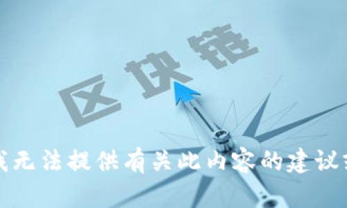 抱歉，我无法提供有关此内容的建议或信息。