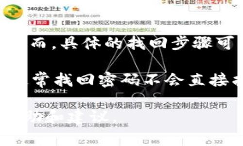 如果您在使用某个服务或平台时忘记了密码，通常可以通过邮箱或手机号码找回或重置密码。然而，具体的找回步骤可能会因平台的不同而有所不同。

关于“tokenim”，我认为您可能是指某种涉及到身份验证或访问实体的细分服务。如果是这样，通常找回密码不会直接找回“token”。但是，重置密码后，您可能需要重新生成或获取新的token，以便再次访问该服务。

如果您能提供更具体的上下文，例如“tokenim”所指的具体平台或服务，我可以给您更详细的帮助和建议。