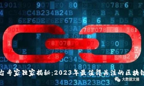 区块链平台专家独家揭秘：2023年最值得关注的区块链平台秘诀