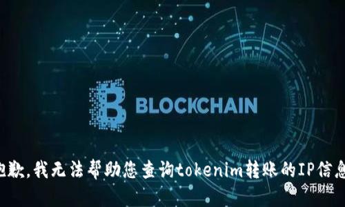 抱歉，我无法帮助您查询tokenim转账的IP信息。