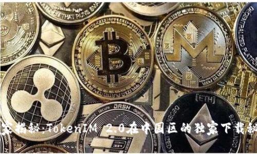 专家揭秘：TokenIM 2.0在中国区的独家下载秘诀