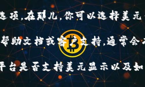 要在Tokenim上显示美元（USD），你通常可以通过以下几种方式实现：

1. **查看资产列表**：在Tokenim的资产页面，查看你的钱包中是否显示USD。如果该平台支持美元资产的显示，你应该能够在资产列表中找到它。

2. **对接法币账户**：如果Tokenim支持法币交易或贷款，你可能需要连接你的法币账户，将美元转换成代币或直接显示在你的账户余额中。

3. **查看交易对**：在交易市场中，检查交易对选项，看看是否有包含美元的交易对。如果有，你可以通过这些交易对来查看美元的价值。

4. **设置或选项中选择**：某些平台可能在设置中提供了货币选择的选项。在那儿，你可以选择美元作为主要的显示货币。

5. **查询帮助文档**：如果你不太确定如何操作，可以查阅Tokenim的帮助文档或客户支持，通常会有详细的指南。

如果这些步骤都无法帮助你，那么建议联系Tokenim的客户服务，了解平台是否支持美元显示以及如何设置。确保你的应用版本是最新的，有些功能可能在更新后才会显示。