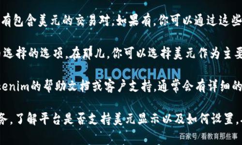 要在Tokenim上显示美元（USD），你通常可以通过以下几种方式实现：

1. **查看资产列表**：在Tokenim的资产页面，查看你的钱包中是否显示USD。如果该平台支持美元资产的显示，你应该能够在资产列表中找到它。

2. **对接法币账户**：如果Tokenim支持法币交易或贷款，你可能需要连接你的法币账户，将美元转换成代币或直接显示在你的账户余额中。

3. **查看交易对**：在交易市场中，检查交易对选项，看看是否有包含美元的交易对。如果有，你可以通过这些交易对来查看美元的价值。

4. **设置或选项中选择**：某些平台可能在设置中提供了货币选择的选项。在那儿，你可以选择美元作为主要的显示货币。

5. **查询帮助文档**：如果你不太确定如何操作，可以查阅Tokenim的帮助文档或客户支持，通常会有详细的指南。

如果这些步骤都无法帮助你，那么建议联系Tokenim的客户服务，了解平台是否支持美元显示以及如何设置。确保你的应用版本是最新的，有些功能可能在更新后才会显示。