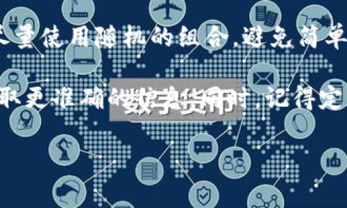 关于 Tokenim 钱包的密码长度，通常没有固定的标准，因为用户可以根据自己的喜好设置密码长度。一般来说，建议密码长度至少为 8 位，且应包含字母、数字和特殊字符，以增强安全性。

在很多情况下，为了提高安全性，建议设置更长的密码，比如 12 位或更长，并尽量使用随机的组合，避免简单的个人信息。

如果你已经在使用 Tokenim 钱包，建议你查看官方文档或联系他们的客服获取更准确的信息。同时，记得定期更换密码以提高安全性。

如果你有其他问题，欢迎继续提问！