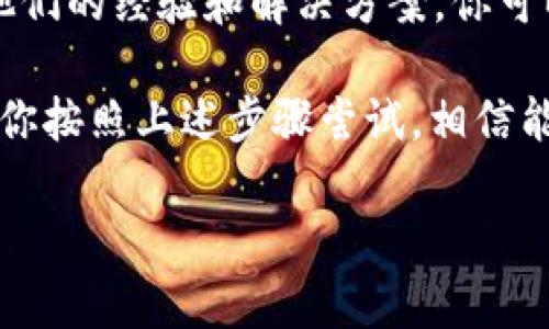 关于“TokenTokenim钱包打开更新不了”的问题，可能涉及多个方面的原因。下面我将详细解析这个问题的可能原因及解决方案。

一、检查网络连接

首先，你需要确保你的设备连接到了稳定的网络。这是最基础也是最重要的一步。如果网络不稳定或者掉线，钱包是无法正常更新的。

说真的，很多用户在处理类似问题时，常常忽略了网络这一因素。如果你在使用Wi-Fi，试着切换到移动数据；如果在使用移动数据，换一个信号更好的地方尝试一下。这样简单的操作，很多时候就能解决更新的问题。

二、检测钱包版本

其次，确认你的TokenTokenim钱包版本是否是最新的。有时候开发者会定期推出新版本来修复bug和增加新功能，如果你还在使用较旧的版本，可能就会出现无法更新的情况。

你可以在应用商店搜索“TokenTokenim钱包”，看看最新的版本信息，如果有更新，试着手动更新一下。否则，你可以考虑卸载再重新安装，这样能确保你得到的是最新的应用版本。

三、清除缓存和数据

有时钱包应用可能会因为缓存问题影响正常运行。你可以尝试清除应用的缓存和数据。具体操作方式因设备不同而略有差异，但大体步骤是相似的：

ol
li前往设备的“设置”/li
li找到“应用”或“应用管理器”/li
li搜索并选择“TokenTokenim钱包”/li
li选择“存储”选项/li
li点击“清除缓存”及“清除数据”/li
/ol

这样一来，所有的临时文件都会被清除，应用也会返回到最初的状态，有助于解决更新问题。

四、检查存储空间

更新应用需要一定的存储空间，如果你的设备存储几乎满了，可能会导致更新失败。检查一下你的设备，看看是否需要清理一些不必要的文件，腾出空间来更新钱包应用。

你可以删除一些不用的应用，或者清理图片和视频等大文件。其实，定期清理存储，保持设备的流畅，真的是个好习惯，你懂的！

五、重装应用

如果以上方法都试过了，问题还是没有解决，那不妨考虑重装应用：

ol
li在设备上卸载TokenTokenim钱包/li
li前往应用商店重新下载并安装/li
/ol

这样做可以清除掉所有旧有的数据，重新初始化，也能解决很多疑难杂症。

六、检查设备兼容性

还有一个可能的原因，是你的设备可能与当前版本的TokenTokenim钱包不兼容。随着技术的发展，部分软件更新可能对设备的要求也会有所提高。如果你的设备较旧，考虑到操作系统版本、硬件配置等因素，可能需要升级设备。

实际上，这是一个值得重视的问题，毕竟科技日新月异。早些时候，安卓和iOS大版本的迭代，会导致不少老手机跟不上。如果有必要，考虑更换新设备，这样能为你带来更流畅的使用体验。

七、联系技术支持

如果你尝试了所有上述方法，仍然无法更新，建议直接联系TokenTokenim钱包的客户支持。他们可能会提供更多的针对性帮助，甚至是一些未公开的解决技巧。

在联系客服时，记得提供详细的信息，包括你的设备型号、操作系统版本以及遇到的具体问题，帮助他们快速定位问题。

八、了解社区反馈

最后，千万不要忽视社区的力量。很多用户在遇到类似的问题时，往往会在论坛或社交媒体上分享他们的经验和解决方案。你可以加入相关的群组，了解其他用户的反馈，他们或许有独家的解决技巧！

总结一下，处理TokenTokenim钱包打开更新不了问题的关键就是耐心，逐一排查可能的原因。如果你按照上述步骤尝试，相信能顺利解决问题。

希望这些信息对你有帮助，祝你使用愉快！有其他疑问也可以随时问我哦~