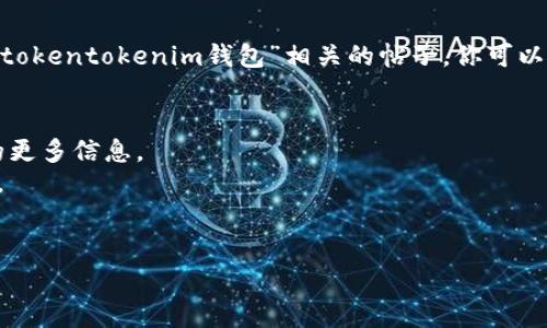 关于“tokentokenim钱包”的具体国家来源和百度贴吧的信息，以下是一些可能的背景信息和建议你可以进一步探索的内容。

### 相关信息
“Tokenim” 这个钱包可能与加密货币或区块链技术相关。加密钱包一般用于安全存储和管理数字货币。其中，国内外很多加密钱包服务会在不同地区运营。因此，如果它是一款确实存在的钱包，可能源于某个特定国家。

### 百度贴吧的信息
百度贴吧是一个由用户创建和管理的社区平台，讨论主题包括几乎所有领域。要找到与“tokentokenim钱包”相关的帖子，你可以直接在百度贴吧搜索该关键词，查看用户的讨论、评价以及使用体验等信息。

### 如何获取更详细的内容
1. **使用搜索引擎**：可以通过百度、谷歌等搜索引擎查找关于“tokentokenim钱包”的更多信息。
2. **加密货币社区**：参与加密货币相关的论坛或微信群，获取用户的真实评论和看法。
3. **官方渠道**：如果有官方网站，可以直接查阅钱包的详细介绍和相关资料。

若需要进一步的信息或有其他具体问题，欢迎随时提问！
