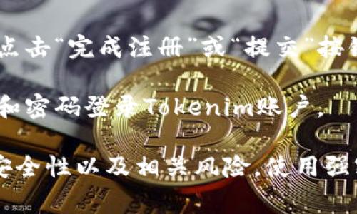要注册Tokenim（一个加密货币钱包或交易平台），通常需要以下步骤：

1. **访问网站**：首先，访问Tokenim的官方网站。确保你访问的是官方站点，以免上当受骗。

2. **点击注册**：在网站上找到“注册”或“创建账户”的按钮，点击进入注册页面。

3. **填写信息**：根据要求填写你的个人信息，这通常包括：
   - 电子邮件地址
   - 密码（确保密码足够强，包含字母、数字和符号）
   - 可能还需要提供一些其他信息，比如手机号码。

4. **验证身份**：一些平台会要求你验证你的身份。可能会发送电子邮件来确认你的账户，或者要求你输入手机验证码。

5. **阅读条款**：注册之前，务必仔细阅读平台的服务条款和隐私政策。

6. **完成注册**：填写完所有信息并通过验证后，点击“完成注册”或“提交”按钮。

7. **登录账户**：注册成功后，使用你的电子邮件和密码登录Tokenim账户。

切记，在使用任何加密货币平台之前，确保了解其安全性以及相关风险，使用强密码，并启用双重身份验证（2FA）来保护账户安全。