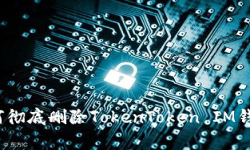 专家揭秘：如何彻底删除TokenToken IM钱包的独家秘诀