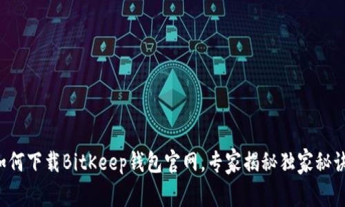 如何下载BitKeep钱包官网，专家揭秘独家秘诀！