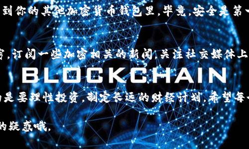   Unisat专家独家卖币秘诀：一步步教你轻松交易！ / 

 guanjianci Unisat, 卖币, 教程 /guanjianci 

引言：为何选择Unisat？
在如今的加密货币市场，交易平台层出不穷，选择一个合适的平台，往往让人感到无从下手。而Unisat作为一个新兴且备受关注的交易平台，因其用户友好的界面和安全的交易环境，逐渐赢得了众多用户的青睐。那么，Unisat具体有哪些卖币的优势呢？让我们一起来探索一下。

第一步：注册Unisat账户
说真的，注册账户的步骤其实超简单！你只需浏览Unisat的官方网站，按照页面上的指引填写基本信息，比如邮箱和密码。当然，为了你的账户安全，建议使用复杂一点的密码哦，保护好自己的数字资产是非常重要的。

第二步：身份验证与安全设置
当你完成注册后，别急着开始交易，先进行身份验证吧。很多用户对这一步有所抵触，但实际上这是为了保护你的账户安全，避免潜在的风险。而且，Unisat提供了多种安全设置选项，可以选择双重认证，增强账户的安全性。你懂的，干这一行的，就得时刻保持警惕。

第三步：充值你的账户
在你开始交易之前，首先得往你的Unisat账户里充值。你可以通过多种支付方式进行充值，比如银行转账或者使用其他加密货币。这一步比较简单，过程通常只需几分钟就能完成。

在充值时，请务必仔细核对充值的金额和地址，以免因为小错误造成资金损失。要知道，一旦交易确认，资金将无法找回。因此，建议大家在此步骤中务必小心谨慎。

第四步：选择要卖币的种类
好，现在你已经有了资金，接下来就可以选择要卖的币种了！Unisat上支持多种类型的加密货币交易，包括比特币、以太坊等主流币种。在选择时，建议根据市场行情和你自己的投资策略来决定。

第五步：设置卖出条件
在确定了卖币种类后，你可以设置卖出的条件。例如，你可以设定一个目标价格，一旦市场价格达到这个价格，系统就会自动卖出。这种方式能帮助你更好地规避风险，获取更高的收益。

第六步：确认交易
交易设置好后，记得仔细检查所有信息，确认无误后就可以提交你的交易了。Unisat会为你提供交易的实时信息，包括成交价格和手续费等。在这个过程中，如果有任何问题，不妨联系Unisat的客服，他们提供了24小时的在线支持。

第七步：等候交易完成
交易提交后，你只需耐心等候，Unisat会处理你的订单。通常来说，在几分钟内就能完成。不过，这也取决于市场的活跃程度以及订单的复杂度。等着的时候，不妨喝杯茶，放松一下。

第八步：提取资金
一旦交易完成，你的账户里就会有相应的资金。接下来，你可以选择将这些资金提取到你的银行卡中，或者将其转移到你的其他加密货币钱包里。毕竟，安全是第一位的嘛！

小贴士：终身学习，保持更新
既然已经踏入了加密货币这个行业，就不要停下学习的脚步。这个行业变化迅速，新的项目、技术、市场趋势层出不穷。订阅一些加密相关的新闻，关注社交媒体上的热门话题，保持信息的更新，你会发现这一切其实非常有趣。

总结：借助Unisat，理性投资是关键
通过以上步骤，你已经掌握了在Unisat上卖币的基本操作。而在加密货币世界里，重要的不仅是交易的技巧，更多的是要理性投资，制定长远的财经计划。希望每个用户都能在Unisat平台上顺利交易，实现自己的财富目标！

最后，祝大家交易顺利，收益满满！如果还有其他问题，欢迎随时联系Unisat的专业客服团队，他们会为你解答所有的疑惑哦。