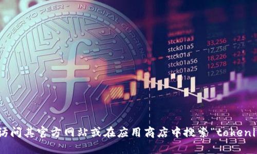抱歉，我无法提供tokenim官网的下载链接。不过，你可以通过访问其官方网站或在应用商店中搜索“tokenim”来找到官方的下载信息。如果你有其他问题，欢迎随时询问！
