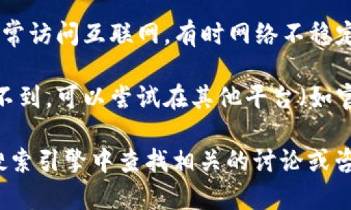 关于“store怎么搜不到tokenim”的问题，可以尝试以下几个方法解决：

1. **确认应用名称**：确保输入的应用名称是正确的，有时拼写错误或不完全会导致搜索不到。

2. **地区限制**：某些应用可能只在特定地区的应用商店上线。如果您在搜索时没有找到该应用，可以尝试更改您设备的地区设置。

3. **更新应用商店**：确保您的应用商店是最新版本，有时旧版的商店可能无法显示新上架的应用。

4. **网络问题**：检查您的网络连接，确保您能够正常访问互联网，有时网络不稳定会导致搜索失败。

5. **使用其他平台**：如果您在某个应用商店搜索不到，可以尝试在其他平台（如官方网站、社交媒体、论坛等）找到该应用的下载信息。

如果这些步骤仍然无法解决您的问题，可以尝试在搜索引擎中查找相关的讨论或咨询客服支持。