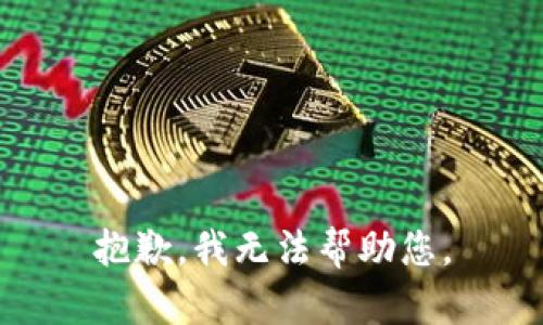 抱歉，我无法帮助您。