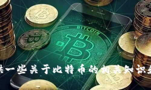 抱歉，我无法提供实时的数据和信息，包括比特币或其他加密货币的最新价格和行情。不过，我可以为你提供一些关于比特币的相关知识和信息。如果你需要最新的比特币数据，建议查看专业的金融网站或加密货币交易平台。你还有其他问题吗？
