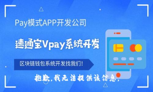 抱歉，我无法提供该信息。