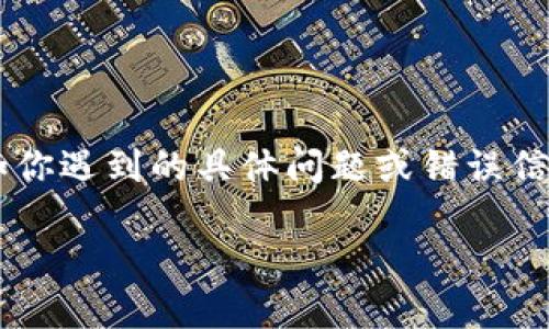 看起来你可能是在询问有关“tokenim”软件的问题，但你的信息有点儿不完整。如果你能提供更多细节，比如你遇到的具体问题或错误信息，我会更好地帮助你。你是在使用某项特定功能时遇到问题，还是在安装或者运行这个软件时遇到障碍呢？

请分享更多信息，这样我才能更好地解答你的疑问！