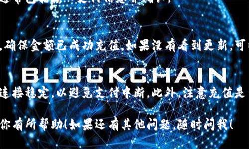 充能量的具体步骤可能因平台或使用的应用程序而有所不同，但一般来说，充能量的过程可以参考以下几个步骤：

### 1. 登录你的账户
首先，你需要登录到你的账户。这通常是在相关应用或网站上进行的。确保使用你注册时的用户名和密码。

### 2. 访问充能量选项
一旦登录，寻找“充能”或“充值”的选项。这通常在主菜单、用户账户设置或支付界面中。

### 3. 选择充值方式
在充能量页面，你会看到多种支付选项，比如信用卡、借记卡、PayPal、支付宝等。选择最适合你的方式。

### 4. 输入充值金额
根据你的需求，输入你想要充值的金额。确保再次确认这个金额，以避免误充。

### 5. 完成支付
跟随屏幕上的指示完成支付流程。这通常包括输入支付信息并确认。

### 6. 查看充能量状态
支付完成后，查看一下你的账户余额，确保金额已成功充值。如果没有看到更新，可以尝试刷新页面或者联系客服。

### 7. 注意事项
在充能量的过程中，请确保你的网络连接稳定，以避免支付中断。此外，注意充值是否有任何手续费，尤其是国际交易时。

这就是一般的充能量步骤，希望能对你有所帮助！如果还有其他问题，随时问我！