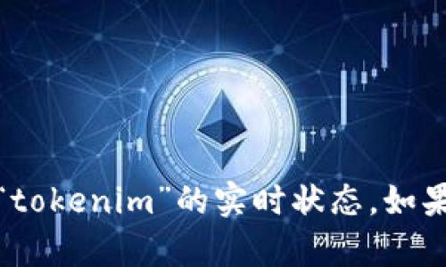 抱歉，我无法提供实时的数据或信息，包括关于“tokenim”的实时状态。如果你有其他问题或需要的信息，我很乐意帮助你！