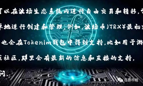 截至我知识的截止日期（2023年10月），Tokenim钱包作为一个多币种钱包，支持多种代币，其中包括波场（Tron）生态系统中的各种代币。波场网络以其高吞吐量和低交易费用而著称，吸引了众多开发者和用户。

在波场网络上，常见的一些代币包括：

1. **TRC20代币**：波场的标准代币类型，类似于以太坊的ERC20代币。这些代币可以在波场生态系统内进行自由交易和转移。常见的TRC20代币有USDT（泰达币）、BTT（BitTorrent Token）等。

2. **TRC10代币**：这是波场另一种类型的代币，它们不需要智能合约，可以更简单地进行创建和管理。例如，波场币（TRX）最初就是以TRC10标准发行的。

3. **Dapp代币**：波场平台上有许多去中心化应用（dApps），它们各自发行的代币也会在Tokenim钱包中得到支持，比如用于游戏、金融等不同应用的代币。

如果你有具体的代币或项目想了解是否支持，建议访问Tokenim钱包的官方文档或社区，那里会有最新的信息和直接的支持。

希望这能帮你了解Tokenim钱包支持的波场代币情况！如有其他问题，欢迎随时询问。