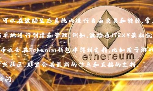 截至我知识的截止日期（2023年10月），Tokenim钱包作为一个多币种钱包，支持多种代币，其中包括波场（Tron）生态系统中的各种代币。波场网络以其高吞吐量和低交易费用而著称，吸引了众多开发者和用户。

在波场网络上，常见的一些代币包括：

1. **TRC20代币**：波场的标准代币类型，类似于以太坊的ERC20代币。这些代币可以在波场生态系统内进行自由交易和转移。常见的TRC20代币有USDT（泰达币）、BTT（BitTorrent Token）等。

2. **TRC10代币**：这是波场另一种类型的代币，它们不需要智能合约，可以更简单地进行创建和管理。例如，波场币（TRX）最初就是以TRC10标准发行的。

3. **Dapp代币**：波场平台上有许多去中心化应用（dApps），它们各自发行的代币也会在Tokenim钱包中得到支持，比如用于游戏、金融等不同应用的代币。

如果你有具体的代币或项目想了解是否支持，建议访问Tokenim钱包的官方文档或社区，那里会有最新的信息和直接的支持。

希望这能帮你了解Tokenim钱包支持的波场代币情况！如有其他问题，欢迎随时询问。