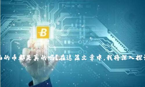 在加密货币世界里，尤其是许多项目和平台如Tokenim，用户常常会疑惑：里面的币都是真的吗？在这篇文章中，我将深入探讨这个问题，并为你揭示关于Tokenim和其代币的真相，以及其他相关的信息。

Tokenim币种真相揭秘：专家独家揭秘，你必须知道的内幕秘诀！