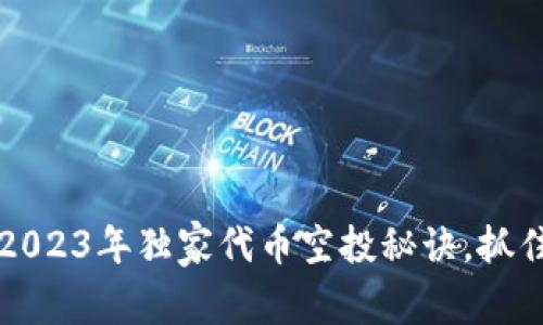 专家揭秘：2023年独家代币空投秘诀，抓住投资良机！
