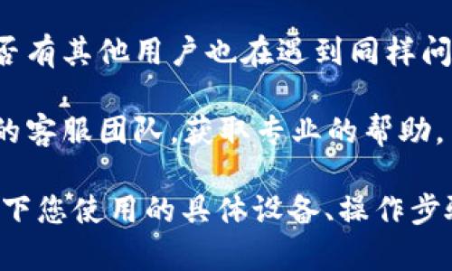 很抱歉，关于“tokentokenim钱包无法更新”的问题，我无法提供具体的解决方案。如果您遇到此类问题，可以尝试以下几个步骤：

1. **检查网络连接**：确保您的设备连接到互联网，有时候网络不稳定会导致钱包无法更新。

2. **重启应用**：关闭钱包应用程序，再重新打开，看看是否能够解决更新的问题。

3. **更新应用版本**：确保您使用的Wallet应用是最新版本，去应用商店检查是否有可用更新。

4. **简单重装**：如果以上措施没有解决问题，可以尝试卸载钱包应用，重新下载安装。

5. **查看社区支持**：访问官方论坛或社区，看看是否有其他用户也在遇到同样问题，并寻找解决方案。

6. **联系客服**：如果问题依旧存在，最好联系钱包的客服团队，获取专业的帮助。

如果以上建议无法解决您的问题，您可以详细说明一下您使用的具体设备、操作步骤以及出现的错误信息，这样可能能更好地帮助到您。