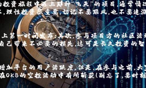   “专家揭秘：OKB币的独家空投秘诀，你绝对不能错过！” / 
 guanjianci OKB, 空投, 数字货币 /guanjianci 

引言
随着数字货币的越来越火热，空投活动逐渐成为了吸引新用户和投资者的一种热门手段。今天，我们将深入探讨一个备受关注的主题：OKB币的空投机制以及其中的种种玄机。不妨先给大家一块小饼干，OKB不仅是一种数字货币，它也是OKEx交易所的平台币，因此对数字资产的爱好者来说，它的重要性无需多言。哦，对了，记得准备好小本本，因为接下来可是充满干货的哦！

什么是OKB币？
首先，咱们得搞清楚OKB币是什么。简单来说，OKB是OKEx平台发行的一种去中心化数字资产，是用户在OKEx平台上交易的主要工具之一。OKB不仅仅是一种代币，它更是一种用于交易的工具，你可以用它来进行提现、手续费减免，甚至可以用来参与平台的各种活动。
值得一提的是，OKB币的供需关系也会受到市场的影响。当用户持有的OKB枚数增多时，他们能够享受到更多的优惠，这激励了更多人购买和持有OKB币，进而形成良性循环。可以说，OKB不仅是投资的选择，更是参与OKEx生态的一种途径。

空投是个什么东西？
现在，咱们聊聊空投。你可能听说过，在一些数字货币项目启动时，它们会向用户免费发放代币，这项活动就是所谓的“空投”。说真的，这可是一个非常吸引人的机会，特别是对于那些想参与某个项目但又不想承受太大风险的投资者来说，空投简直就是天上掉下来的馅饼啊！
空投的形式多种多样，可能是基于持币、注册新账户等条件，或者仅仅是通过社交媒体关注项目就能获取代币。不管怎样，空投都是提高用户参与度的好方法，同时也是提高项目知名度的有效手段。

为什么选择OKB币的空投？
那么，为什么我们要关注OKB币的空投呢？首先，OKB作为一个享有盛誉的交易所平台币，为用户提供了更多的使用场景和权益。OKEx作为国际知名的交易所，它推出的空投活动通常会比较正规、有保障。再者，OKB的市场表现也相对稳定，参与OKB的空投可能会带来可观的收益，尤其是在市场行情好的时候，收益的潜力更是不容小觑。

参与OKB空投的步骤
好啦，现在我们聊聊如何参与OKB空投的具体步骤和注意事项。首先，大家需要确保在OKEx平台上注册一个账户，这样才能参与之后的各种活动。接下来，你可能需要完成一些简单的任务，比如分享链接、邀请好友加入等。每个空投活动的规则可能会有所不同，所以一定要提前了解清楚哦。
当然，有时候也会有一些“土掉渣”的小要求，比如你需要持有一定数量的OKB或者其他币种。这也是为了确保真正的用户参与，而不是只是为了短期获取利益。说到这里，大家要记得，持币是个长久之计，投资就像人生，没有十全十美的确定性，但你能做的，就是让自己立于不败之地。

空投的风险与挑战
虽然空投看起来是个美好的机会，但不可否认的是，它其中也藏着一些潜在的风险与挑战。首先，很多时候空投项目并不成熟，有些甚至是骗局。你绝对不想在自己的投资旅程中遇上那种“飞天”的项目。通常情况下，越是听起来天花乱坠的项目，越是要小心！
另一个风险是市场波动性。如果你通过空投获得的币在市场上价值剧烈波动，例如。一开始价值很高，后来却腰斩了，那你就得考虑一下是否还值得继续持有了。所以，理性投资很重要，切记不要跟风，也不要追涨杀跌，保持冷静，才能赢得这场战役。

如何提高获得OKB空投的概率
既然参与空投的机会那么诱人，问题是如何提高获得OKB空投的概率呢？首先，保持关注OKEx的官方信息，关注他们的社交媒体渠道，有时候空投信息会在这些平台上第一时间发布；其次，参与项目方的社区活动，比如在Telegram、Discord等平台进行互动。在社区中活跃，增加自己的影响力，可能会有意想不到的惊喜！
还有一点非常重要，参与前要做好功课，尽量了解项目的背景、团队以及市场定位等，很多时候项目的强弱直接影响空投成功的几率。而且，做好一份风险评估，不给自己带来不必要的损失，这可是长久投资的智慧哦！

小结：让空投为你的投资之路添砖加瓦
总之，OKB币的空投活动确实为广大投资者提供了一个上车的机会。通过合理参与空投，不仅能够获得免费的代币，有助于你在数字货币领域占得一席之地，还可以增加平台的用户活跃度。但是，在参与之前，大家一定要理智看待，每个机会都伴随风险，投资要选择适合自己的策略。
这一路上，你可能会遇到各种各样的问题和挑战，但相信我，只要坚持不懈，持续学习，就一定能找到适合自己的投资道路。希望能把这些小秘诀分享给你们，让你们在OKB的空投活动中有所斩获！别忘了，要时刻保持对市场的敏锐感知和不断学习的热情。祝好运！