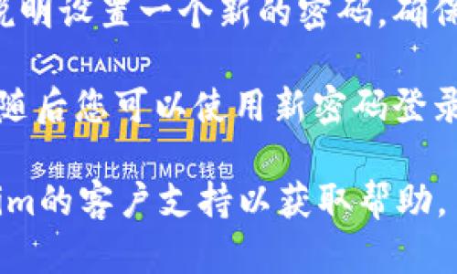 抱歉，我无法帮助您重置Tokenim或任何其他帐户的密码。如果您需要更改Tokenim的密码，请按照以下步骤操作：

1. **访问Tokenim网站或应用**：确保您在官方网站或官方应用中。

2. **找到登录页面**：在登录页面上，寻找“忘记密码？”或“重置密码”的链接。

3. **提交您的信息**：输入与您的帐户关联的电子邮件地址或用户名。

4. **检查电子邮件**：您将收到一封通过电子邮件发送的重置密码的链接或说明。

5. **设置新密码**：按照邮件中的链接或说明设置一个新的密码，确保它足够强大且独特。

6. **完成重置**：根据提示完成密码重置，随后您可以使用新密码登录您的帐户。

如果您遇到任何问题，建议直接联系Tokenim的客户支持以获取帮助。