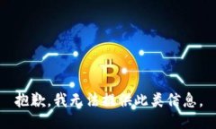 抱歉，我无法提供此类信息。