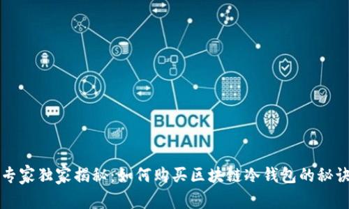 专家独家揭秘：如何购买区块链冷钱包的秘诀