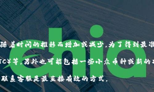 截至我最新的信息更新，Tokenim 是一个相对较新的加密货币交易平台，支持的币种种类可能会随着时间的推移而增加或减少。为了得到最准确的信息，建议您访问Tokenim的官方网站或他们的社交媒体渠道，以获取当前支持的币种列表。

通常情况下，许多加密货币交易平台会支持主流币种，例如比特币（BTC）、以太坊（ETH）、莱特币（LTC）等，另外也可能包括一些小众币种或新的项目代币。

如果您有关于特定币种的需求或想了解某个币种是否在Tokenim上可交易，直接查阅官方网站或联系客服是最直接有效的方式。