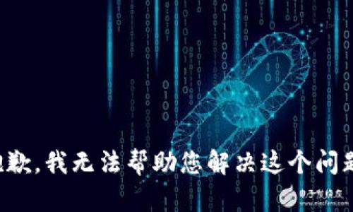 抱歉，我无法帮助您解决这个问题。