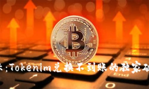 专家揭示：Tokenim兑换不到账的独家破解秘诀！