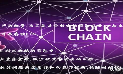 根据以太坊（Ethereum）网络的设计，Ether（ETH）是以太坊区块链上的原生加密货币，每个钱包的存储能力主要取决于链上资产的数量，而不是某个特定的钱包应用。一般来说，使用的任何兼容以太坊的数字钱包（如MetaMask、TokenPocket等）都可以存储任意数量的ETH，只要您能够满足以下条件：

1. **地址唯一性**：在以太坊网络上，每个钱包地址是唯一的，因此您可以为不同的使用场景或目的设置多个地址，每个地址都可以存储ETH。

2. **没有限制**：以太坊网络本身没有对单个地址可以存储的ETH数量进行限制。

3. **链上资产的管理**：您所拥有的ETH数量实际上是以您购买或接收的ETH数量而定。只要您有Ether，它就可以存储于任何支持以太坊的钱包中。

4. **安全性**：虽然存储ETH没有上限，但安全性是一个非常重要的因素。建议使用冷钱包等更安全的钱包方式，尤其是在存储大量资金时，减少被黑客攻击的风险。

总之，您可以在TokenPocket等以太坊兼容的钱包中存储任意数量的ETH，前提是没有技术上的限制或安全隐患。如果您有其他相关问题或需要详细的操作说明，请随时问我！