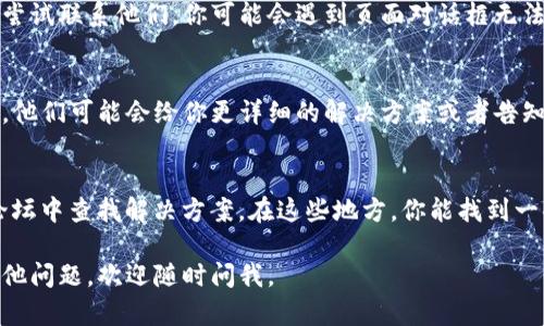 关于Topay客服页面空白的问题，可能有几个原因。下面我将为你提供一些可能的解决方案和建议。

1. 检查网络连接
首先，确保你设备的网络连接正常。有时候网络波动可能导致页面未能完全加载。你可以尝试重新连接Wi-Fi网络或切换到移动数据来查看问题是否依然存在。

2. 清除浏览器缓存
浏览器缓存有时可能会导致页面显示不正常，你可以尝试清除浏览器的缓存和Cookies。这通常通过浏览器的设置菜单完成。清除缓存后，重新打开Topay客服页面，查看问题是否解决。

3. 更新浏览器
确保你的浏览器是最新版本。过时的浏览器可能无法正确显示某些网页。你可以检查浏览器的设置，看看是否有更新可供下载。

4. 使用不同的浏览器
如果你仍然遇到问题，尝试使用不同的浏览器访问Topay客服页面。有时候，某些浏览器可能不兼容特定的网站，换用其他浏览器可能会有所帮助。

5. 禁用浏览器插件
某些浏览器插件或扩展可能会干扰网页的正常显示。尝试暂时禁用所有插件，然后重新加载Topay客服页面，看看是否能正常显示。

6. 确认客服服务时间
Topay的客服可能在特定的时间段内提供服务。如果你在非服务时间尝试联系他们，你可能会遇到页面对话框无法加载的情况。确认服务时间可以帮助你更好地安排联系。

7. 联系官方支持
如果以上方法都无法解决问题，建议直接联系Topay的客服支持团队。他们可能会给你更详细的解决方案或者告知你系统是否出现故障。

8. 参考社区和论坛
有时候其他用户也可能遇到类似的问题，你可以尝试在相关社区或论坛中查找解决方案。在这些地方，你能找到一些针对具体问题的经验分享和解决建议。

希望以上建议能帮助你解决Topay客服页面空白的问题！如果你有其他问题，欢迎随时问我。