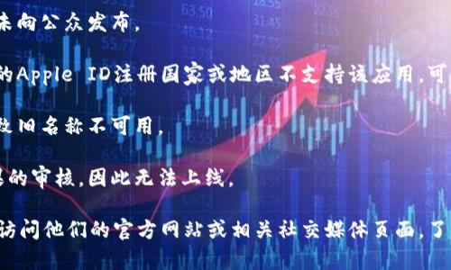 看起来你提到的“tokenim”这个应用在App Store上找不到。可能原因包括：

1. **应用尚未上线**：可能这个应用还在开发阶段，或者尚未向公众发布。
   
2. **地区限制**：某些应用可能只在特定地区可用。如果你的Apple ID注册国家或地区不支持该应用，可能会找不到。

3. **名称变更**：有时候应用会更改名称或重新品牌化，导致旧名称不可用。

4. **审核未通过**：有些应用可能在提交审核时未通过苹果的审核，因此无法上线。

如果你想要获取Tokenim相关的信息或寻找替代方案，可以访问他们的官方网站或相关社交媒体页面，了解更多信息。希望对你有帮助！如果有其他问题，随时问我哦！