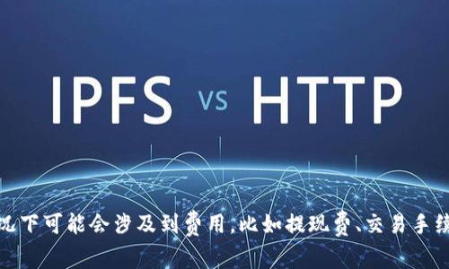 TokenIM是一款加密货币钱包和交易所平台，通常来说，使用该平台的基本功能是免费的，但在某些情况下可能会涉及到费用，比如提现费、交易手续费等。具体费用的情况最好直接查看TokenIM官方网站或相关支持文档，以获得最准确和最新的信息。