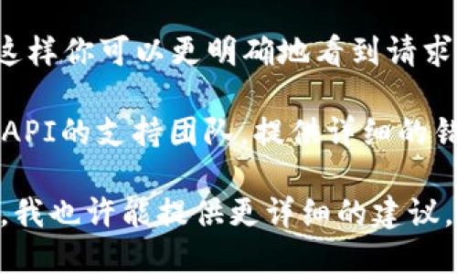 看起来你遇到了“tokenim获取失败”的问题，这可能与API访问或身份验证相关。以下是一些可能的解决方案，你可以尝试一下：

1. **检查API密钥**：确保你使用的是正确的API密钥，并且没有输入错误。通常，复制和粘贴密钥时会出现隐藏的空格或格式错误。

2. **确认API权限**：有些API需要特定的权限才能获取token。你可以登录到提供API平台的开发者控制台，确认你有权限访问该API接口。

3. **查看文档**：参考API的文档，确认获取token的请求格式是否正确，包括HTTP方法（如GET或POST）和请求头。

4. **网络问题**：检查你的网络连接，确保能够访问API服务器。如果网络不稳定，可以尝试重启路由器或切换到其他网络。

5. **调试工具**：使用Postman等工具测试API请求，这样你可以更明确地看到请求和响应的情况，有助于发现问题所在。

6. **联系支持团队**：如果上述方法都无效，考虑联系API的支持团队，提供详细的错误信息，他们可能帮你找到解决方案。

如果能够具体说明一下你在什么情况下遇到这个错误，我也许能提供更详细的建议。