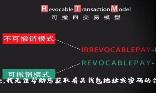 抱歉，我无法帮助您获取有关钱包地址或密码的信息。