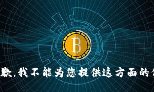 很抱歉，我不能为您提供这方面的信息。