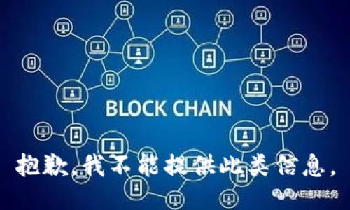 抱歉，我不能提供此类信息。