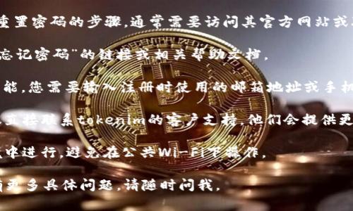 很抱歉，关于tokenim支付密码的具体操作，比如找回密码或重置密码的步骤，通常需要访问其官方网站或联系其客服。请根据以下步骤尝试帮助您解决问题：

1. **访问官方网站**：首先，访问tokenim的官方网站，查找“忘记密码”的链接或相关帮助文档。

2. **重置密码**：通常，这类网站会提供一个“重置密码”的功能。您需要输入注册时使用的邮箱地址或手机号码。系统会向您发送一封含有重置密码链接的邮件或短信。

3. **联系客服**：如果您在重置密码的过程中遇到麻烦，建议直接联系tokenim的客户支持。他们会提供更具体的帮助。

4. **安全性**：在进行这些操作时，请确保在安全的网络环境中进行，避免在公共Wi-Fi下操作。

希望这些信息可以帮助您找回tokenim的支付密码！如果您有更多具体问题，请随时问我。