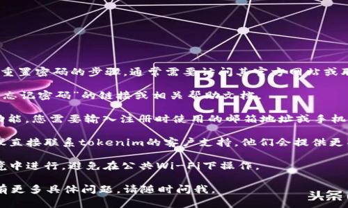 很抱歉，关于tokenim支付密码的具体操作，比如找回密码或重置密码的步骤，通常需要访问其官方网站或联系其客服。请根据以下步骤尝试帮助您解决问题：

1. **访问官方网站**：首先，访问tokenim的官方网站，查找“忘记密码”的链接或相关帮助文档。

2. **重置密码**：通常，这类网站会提供一个“重置密码”的功能。您需要输入注册时使用的邮箱地址或手机号码。系统会向您发送一封含有重置密码链接的邮件或短信。

3. **联系客服**：如果您在重置密码的过程中遇到麻烦，建议直接联系tokenim的客户支持。他们会提供更具体的帮助。

4. **安全性**：在进行这些操作时，请确保在安全的网络环境中进行，避免在公共Wi-Fi下操作。

希望这些信息可以帮助您找回tokenim的支付密码！如果您有更多具体问题，请随时问我。