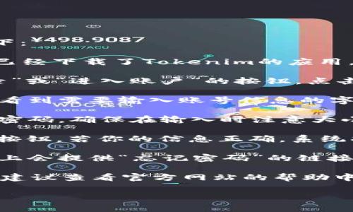 在Tokenim平台上输入密码的具体步骤通常如下：

1. **打开Tokenim网站或应用**：首先，确保你已经下载了Tokenim的应用，或者在你的浏览器中打开Tokenim的官方网站。

2. **登录界面**：在首页，你可以看到一个“登录”或“进入账户”的按钮。点击这个按钮，会引导你进入登录界面。

3. **输入账号信息**：在登录界面上，你通常会看到需要输入账号信息的字段，包括“用户名”或“邮箱”和“密码”。

4. **输入密码**：在相应的密码框中，输入你的密码。确保在输入时注意大小写以及其他字符的准确性。

5. **确认登录**：完成信息输入后，点击“登录”按钮。若你的信息正确，系统将会把你带入你的账户。

6. **找回密码**：如果你忘记了密码，通常界面上会提供“忘记密码”的链接。通过这个链接，你可以根据提示进行重置。

如果你在使用Tokenim的过程中还有其他疑问，建议查看官方网站的帮助中心或联系他们的客服支持。

如有任何疑问，欢迎随时提问！