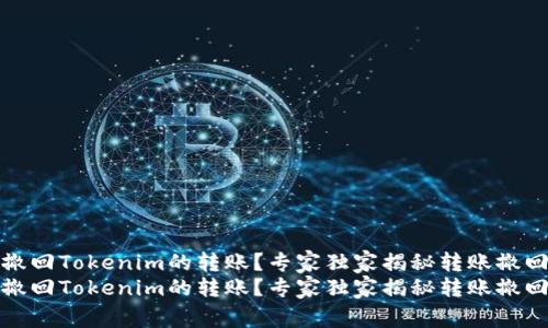 如何撤回Tokenim的转账？专家独家揭秘转账撤回秘诀
如何撤回Tokenim的转账？专家独家揭秘转账撤回秘诀