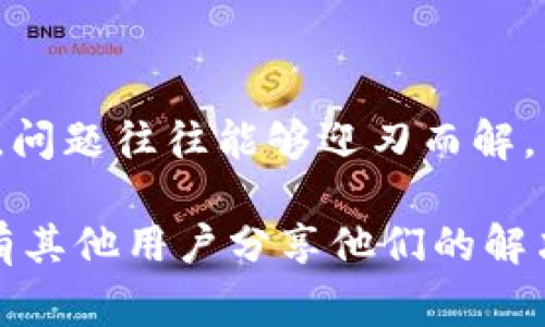 在你尝试安装加密货币钱包时遇到问题，这里的一些提示和解决方案希望能帮助你解决这个烦恼。加密货币钱包通常是存储、接收和发送数字货币的工具，有的软件可能因为各种原因而无法安装。下面我们就深入探讨一下可能的原因和解决方法。

常见安装问题及其解决方法

首先，咱们得认识到，加密货币钱包的安装问题可能由多种原因造成，通常包括设备兼容性、软件源、网络问题等。具体而言，可能是你的设备系统不兼容，或者下载链接出现了问题。

检查设备兼容性

很多情况下，钱包软件的版本只支持特定的操作系统版本，比如说如果你在使用旧版的Windows或者Android系统，可能会拒绝安装。所以，首先要确认你的设备是否满足加密货币钱包的系统需求。

你可以直接去钱包的官方网站查看他们的系统要求，确保自己所用的设备是符合标准的。

网络连接问题

有没有试过在网络不好的环境下安装软件呢？网络连接不稳定可能导致安装文件下载不完全或者下载错误，这样的话，安装当然会失败。你可以尝试切换到一个更稳定的网络，或者重启路由器，看看是否能够解决这个问题。

再次下载或者更换下载源

如果你是从某个不太可靠的第三方网站下载的钱包，那么很有可能下载的数据是有问题的。这种情况下，建议你安装官方提供的钱包软件，这样可以降低风险。官网提供的下载链接一般是最稳定、最安全的。

关闭安全软件

有时候，防病毒软件或者Windows的防火墙会误判钱包软件为恶意软件，从而阻止其安装。你可以尝试临时关闭这些安全软件，然后再来安装。当然，记得安装完毕后再打开它们，以保证安全。

查看系统权限

在安装某些加密货币钱包时，你可能需要以管理员身份运行安装程序。右键点击安装文件，选择“以管理员身份运行”，这样可以确保软件获得必要的权限，防止安装失败。

更新系统和驱动

电脑的某些系统更新或驱动程序版本过旧，同样可能会引发安装问题。你可以检查自己的操作系统和硬件驱动有没有更新需要进行。如果有，及时更新它们，能有效减少兼容性问题。

常见钱包软件推荐

市面上有很多加密货币钱包软件，各自的特色都有所不同。比如，Coinbase、Binance和Trust Wallet都是非常不错的选择。他们的用户界面友好，而且安全性较高，适合初学者使用。

总结

整体而言，安装加密货币钱包可能会遇到不少问题，但只要你检查一下兼容性、网络状态、下载源以及设备权限，问题往往能够迎刃而解。希望这些小建议能够帮助到你，让你顺利安装加密货币钱包，开始你的数字货币之旅！

当然，如果你尝试了以上的方案仍然没有解决问题，建议寻求专业技术支持或者查阅网上的相关论坛，可能会有其他用户分享他们的解决经验。希望你早日解决安装问题，顺利使用加密货币钱包！