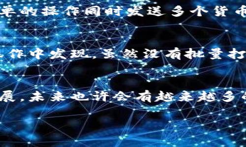 关于Tokenim钱包是否支持批量打包的问题，我们可以进行详细的探讨。首先，让我们从Tokenim钱包的基本功能开始：

什么是Tokenim钱包？
Tokenim钱包是一种数字货币钱包，专为管理各种加密资产而设计。它不仅支持多种币种的存储、发送和接收，还为用户提供了一系列安全和便利的功能。Tokenim钱包的界面友好，适合所有层次的用户使用，无论你是加密货币的新手还是老手，它都能满足你的需求。

批量打包功能的概述
如果我们把“批量打包”理解为将多个交易或资产聚合在一起，以便于管理和操作的话，这种功能在数字货币钱包中通常是受到广泛欢迎的。很多用户在进行频繁交易时，能够以批量的方式进行操作，不仅提高了工作效率，也减少了人为错误的可能性。

Tokenim钱包的批量打包支持
那么，Tokenim钱包是否支持批量打包功能呢？根据目前的信息，Tokenim钱包并未明确显示有批量打包的功能。这并不意味着它没有其他管理多个资产的高效方式。这款钱包的设计本身就倾向于提供多种便捷的交易和资产管理方式。

其他有效的管理选择
尽管Tokenim钱包可能没有批量打包功能，但它包含了一些其他特性来提升用户体验。例如，用户可以方便地切换不同的资产，并且可以通过简单的操作同时发送多个货币。在某些情况下，将多个交易分别处理反而能降低复杂度，确保每个交易的精确性。

用户的反馈和建议
用户在使用Tokenim钱包时，常常会提出对批量打包功能的期待。大家都希望能在钱包中看到更智能、便捷的管理方式。其实，许多用户在日常操作中发现，虽然没有批量打包的功能，但通过Tokenim提供的资产分类和标签功能，仍可以在一定程度上实现快速管理。

结论和未来展望
总的来说，Tokenim钱包目前并不支持批量打包功能。但其在用户体验上做出的努力，仍然为大量用户提供了便捷的服务。随着区块链技术的发展，未来也许会有越来越多的钱包应用陆续推出批量处理交易的功能。因此，如果你在寻找一款提供这类功能的钱包，可以关注一下市场的动态，也许会有适合你的新选择。

希望这篇文章能为你的问题提供一些见解！如果你有更多关于Tokenim钱包或其他数字货币相关的问题，随时欢迎提问。